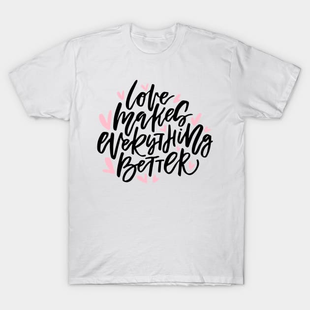 Love Makes Everything Better T-Shirt by Favete